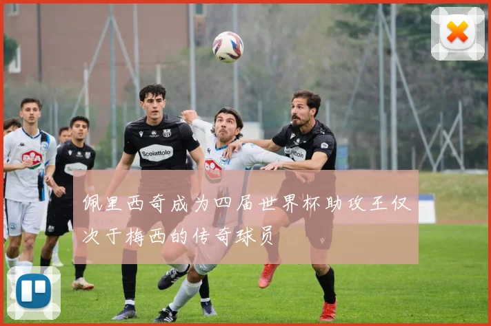 佩里西奇成为四届世界杯助攻王仅次于梅西的传奇球员